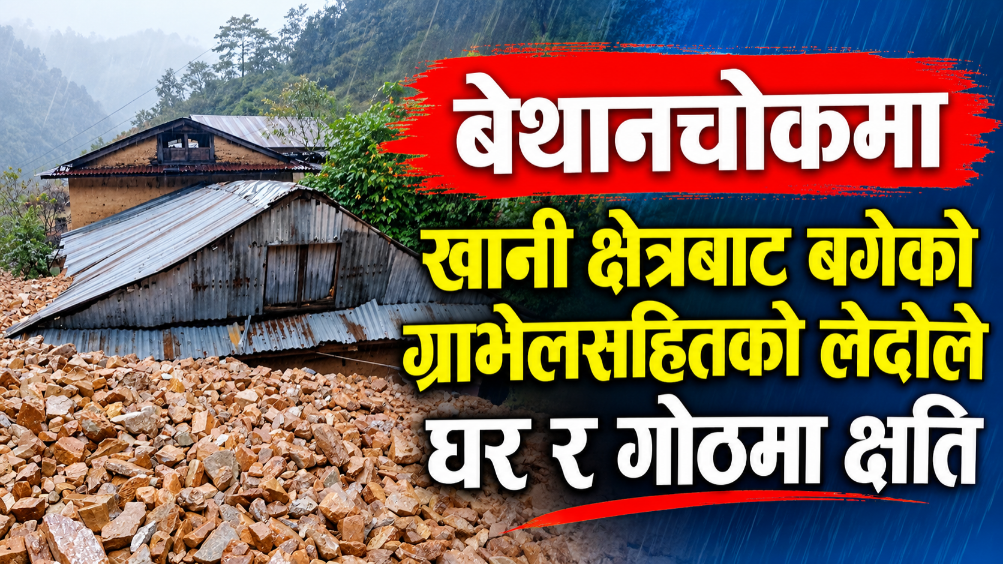 खानी क्षेत्रबाट बगेको ग्राभेलसहितको लेदोले बेथानचोकमा घर र गोठमा क्षति
